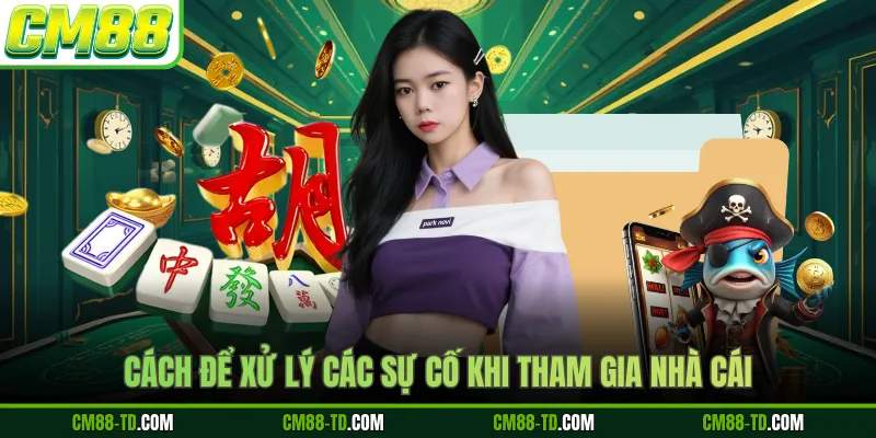 Cách Để Xử Lý Các Sự Cố Khi Tham Gia Nhà Cái