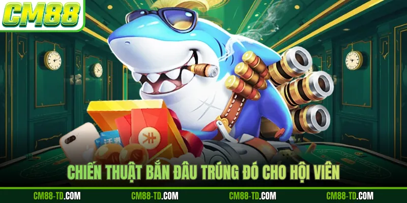 Chiến Thuật Bắn Đâu Trúng Đó Cho Hội Viên