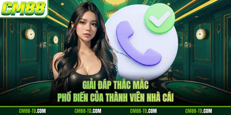 Giải Đáp Thắc Mắc Phổ Biến Của Thành Viên Nhà Cái