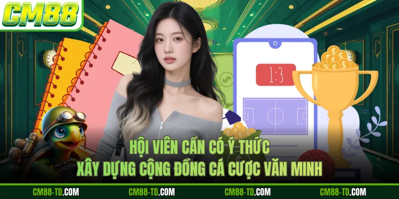 Hội Viên Cần Có Ý Thức Xây Dựng Cộng Đồng Cá Cược Văn Minh