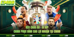 Kèo Châu Âu - Bí Kíp Chinh Phục Đỉnh Cao Lợi Nhuận Tại CM88