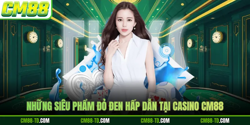 Những Siêu Phẩm Đỏ Đen Hấp Dẫn Tại Casino CM88
