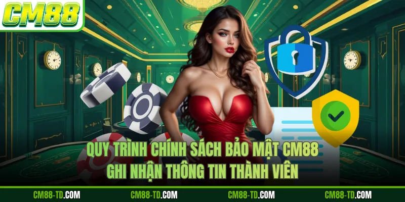 Quy Trình Chính Sách Bảo Mật CM88 Ghi Nhận Thông Tin Thành Viên