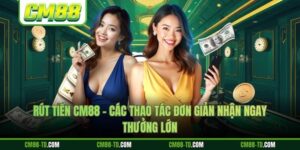 Rút Tiền CM88 - Các Thao Tác Đơn Giản Nhận Ngay Thưởng Lớn