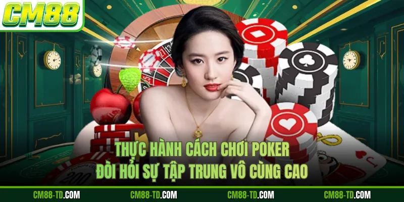 Thực Hành Cách Chơi Poker Đòi Hỏi Sự Tập Trung Vô Cùng Cao