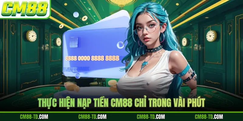 Thực Hiện Nạp Tiền CM88 Chỉ Trong Vài Phút