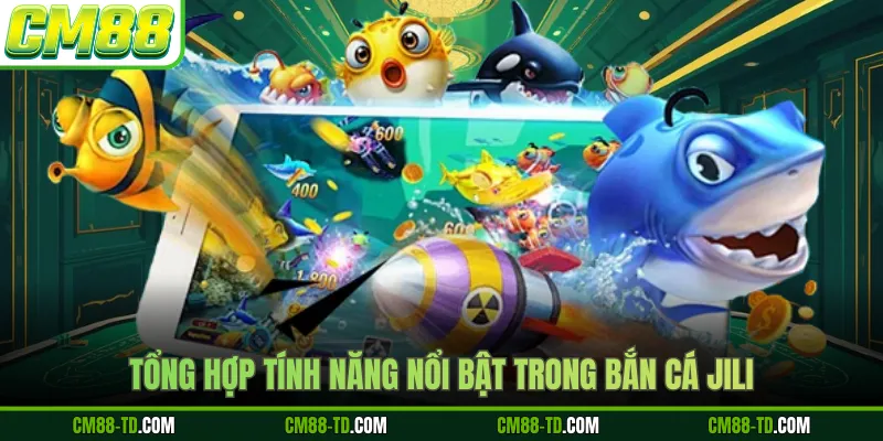 Tổng Hợp Tính Năng Nổi Bật Trong Bắn Cá JILI 